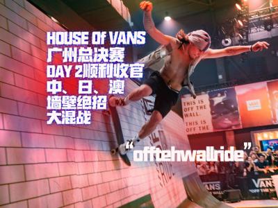 House Of Vans广州总决赛顺利收官，中日澳呲壁之战大乱斗成绩